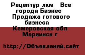 Рецептур лкм - Все города Бизнес » Продажа готового бизнеса   . Кемеровская обл.,Мариинск г.